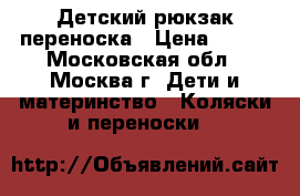 Детский рюкзак-переноска › Цена ­ 500 - Московская обл., Москва г. Дети и материнство » Коляски и переноски   